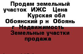Продам земельный участок  ИЖС › Цена ­ 200 000 - Курская обл., Обоянский р-н, Обоянь г. Недвижимость » Земельные участки продажа   